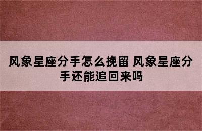 风象星座分手怎么挽留 风象星座分手还能追回来吗